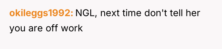 okileggs1992 NGL, next time don't tell her you are off...