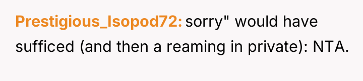 Prestigious_Isopod72 sorry" would have sufficed (and then a reaming in...