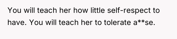 You will teach her how little self-respect to have. You...