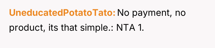 UneducatedPotatoTato No payment, no product, its that simple.: NTA 1.