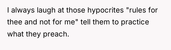 I always laugh at those hypocrites "rules for thee and...