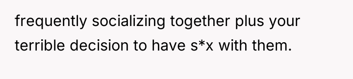 frequently socializing together plus your terrible decision to have s*x...