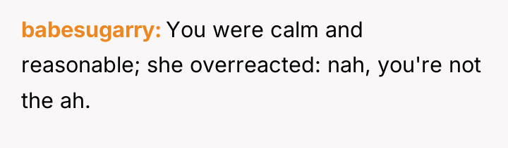 babesugarry You were calm and reasonable; she overreacted: nah, you're...