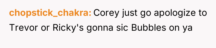 chopstick_chakra Corey just go apologize to Trevor or Ricky's gonna...
