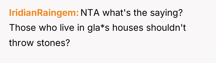 IridianRaingem NTA what's the saying? Those who live in gla*s...