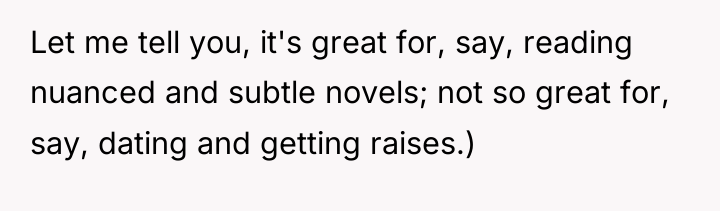 Let me tell you, it's great for, say, reading nuanced...
