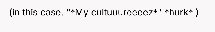 (in this case, "*My cultuuureeeez*" *hurk* )