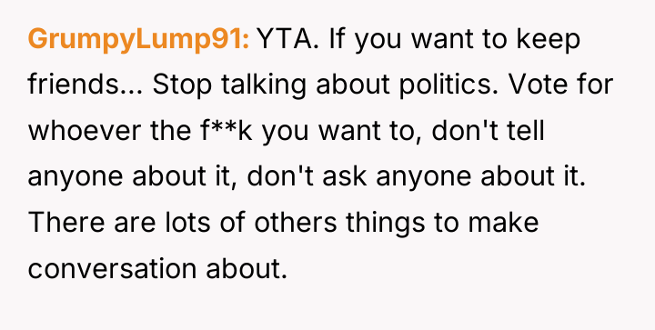 GrumpyLump91 YTA. If you want to keep friends... Stop talking...