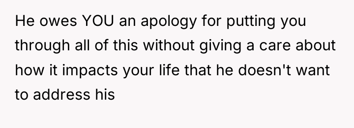 He owes YOU an apology for putting you through all...