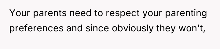 Your parents need to respect your parenting preferences and since...