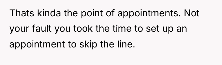 Thats kinda the point of appointments. Not your fault you...