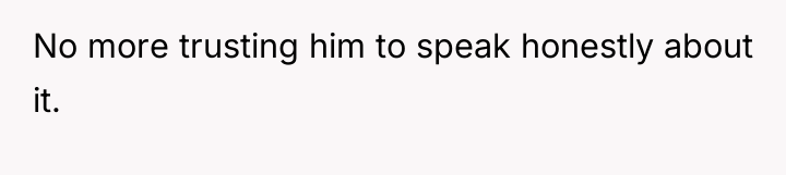 No more trusting him to speak honestly about it.