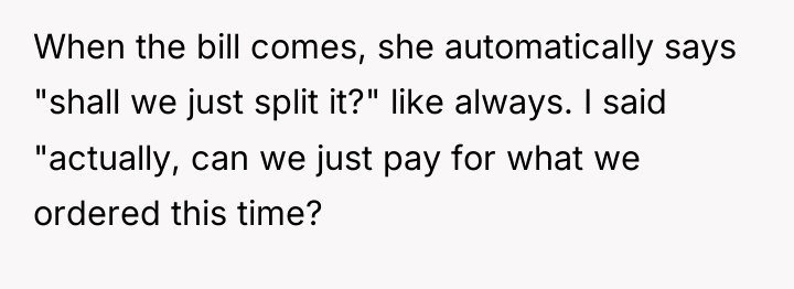 When the bill comes, she automatically says "shall we just...