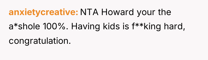 anxietycreative NTA Howard your the a*shole 100%. Having kids is...