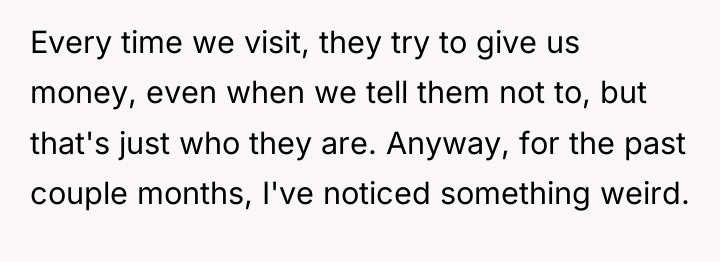Every time we visit, they try to give us money,...