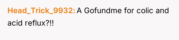 Head_Trick_9932 A Gofundme for colic and acid reflux?!!
