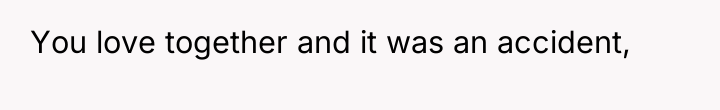 You love together and it was an accident,