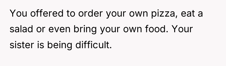 You offered to order your own pizza, eat a salad...