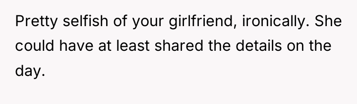 Pretty selfish of your girlfriend, ironically. She could have at...
