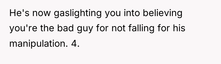 He's now gaslighting you into believing you're the bad guy...