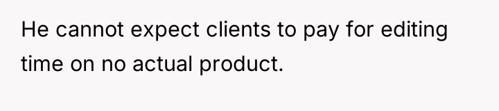 He cannot expect clients to pay for editing time on...