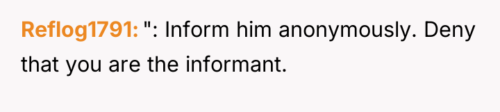 Reflog1791 ": Inform him anonymously. Deny that you are the...
