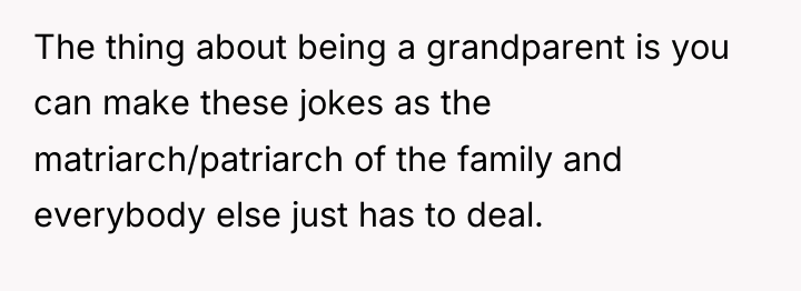The thing about being a grandparent is you can make...