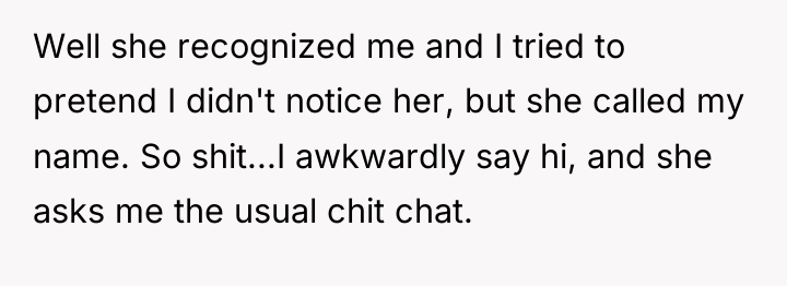 Well she recognized me and I tried to pretend I...