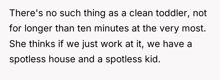 There's no such thing as a clean toddler, not for...