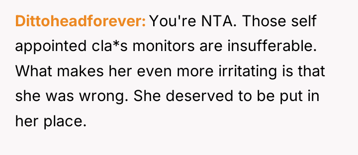 Dittoheadforever You're NTA. Those self appointed cla*s monitors are insufferable....