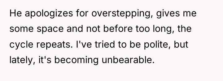He apologizes for overstepping, gives me some space and not...