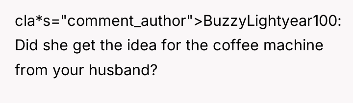 cla*s="comment_author">BuzzyLightyear100: Did she get the idea for the coffee machine...