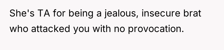 She's TA for being a jealous, insecure brat who attacked...