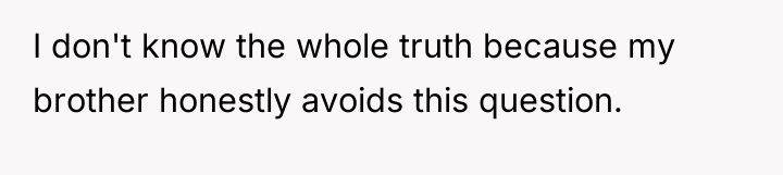 I don't know the whole truth because my brother honestly...
