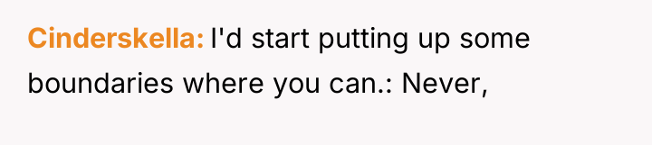 Cinderskella I'd start putting up some boundaries where you can.:...