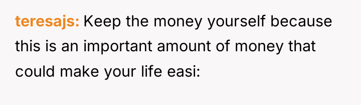 teresajs Keep the money yourself because this is an important...