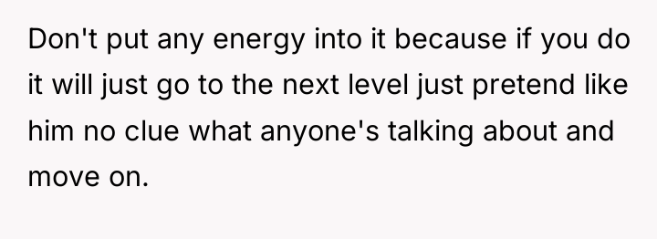 Don't put any energy into it because if you do...