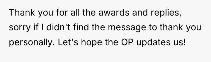 Thank you for all the awards and replies, sorry if...