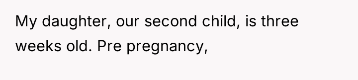 My daughter, our second child, is three weeks old. Pre...