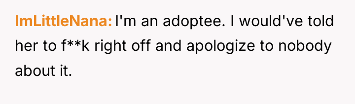 ImLittleNana I'm an adoptee. I would've told her to f**k...