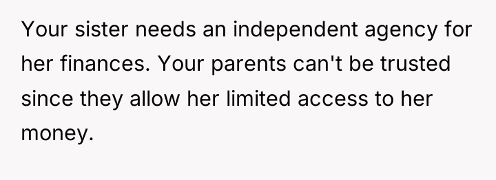 Your sister needs an independent agency for her finances. Your...
