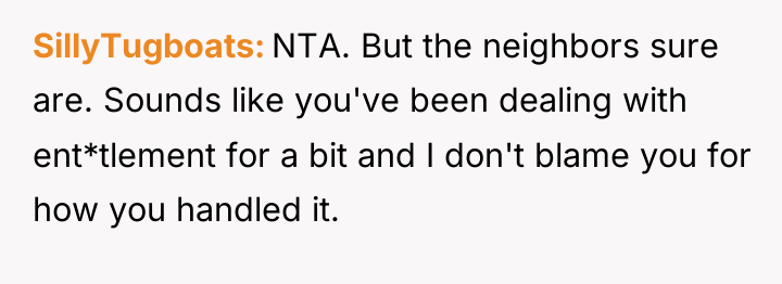 SillyTugboats NTA. But the neighbors sure are. Sounds like you've...