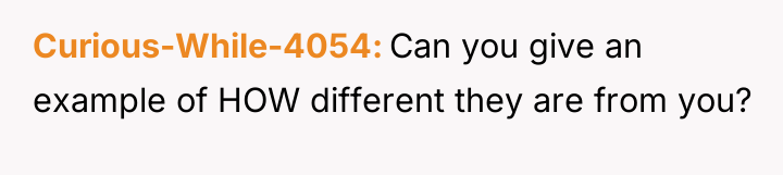 Curious-While-4054 Can you give an example of HOW different they...