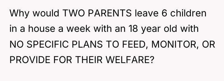 Why would TWO PARENTS leave 6 children in a house...