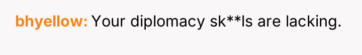 bhyellow Your diplomacy sk**ls are lacking.
