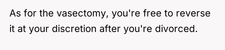 As for the vasectomy, you're free to reverse it at...