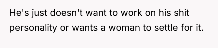 He's just doesn't want to work on his shit personality...