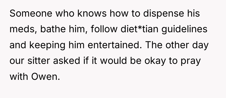 Someone who knows how to dispense his meds, bathe him,...