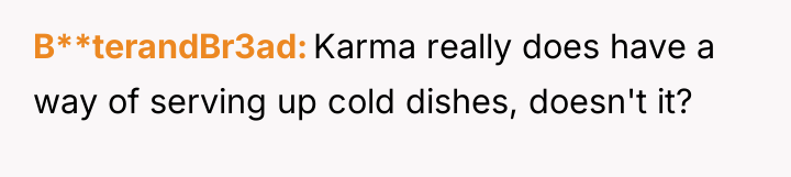 B**terandBr3ad Karma really does have a way of serving up...