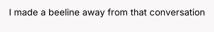 I made a beeline away from that conversation